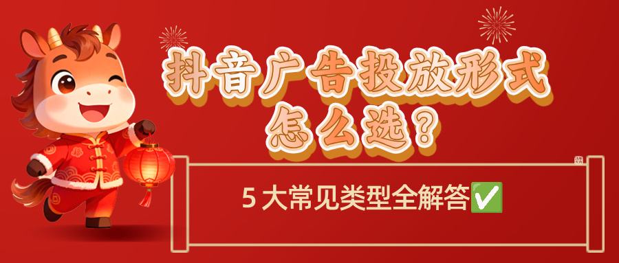 抖音广告投放形式怎么选？5 大常见类型全解答