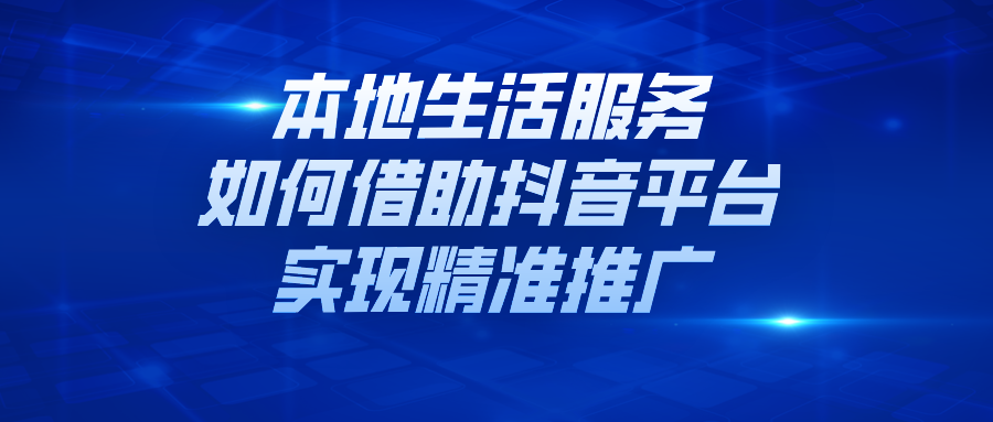 本地生活服务如何借助抖音平台实现精准推广